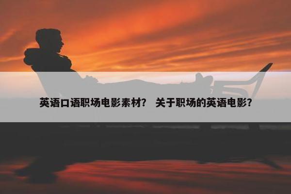 英语口语职场电影素材？ 关于职场的英语电影？