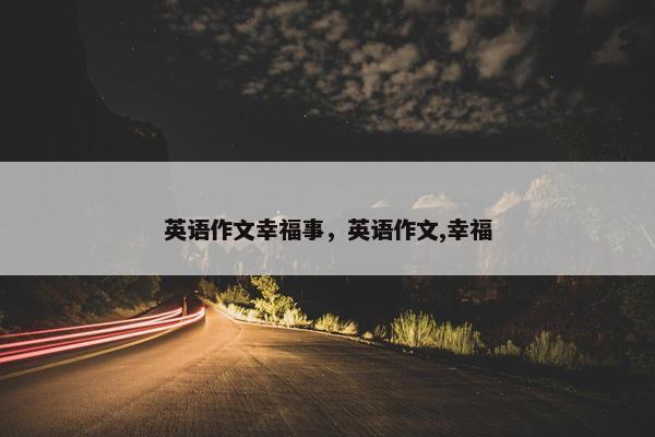 英语作文幸福事，英语作文,幸福