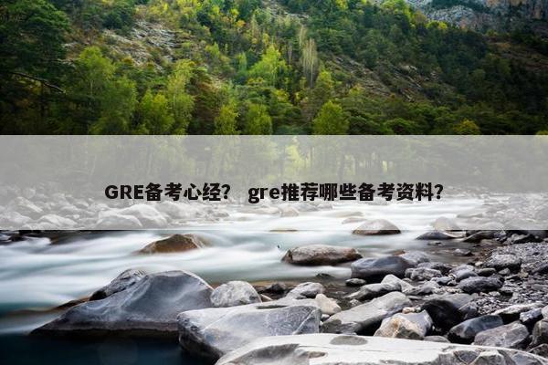 GRE备考心经？ gre推荐哪些备考资料？