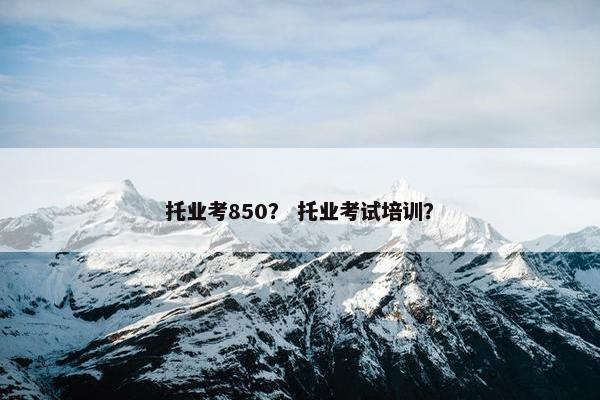 托业考850？ 托业考试培训？