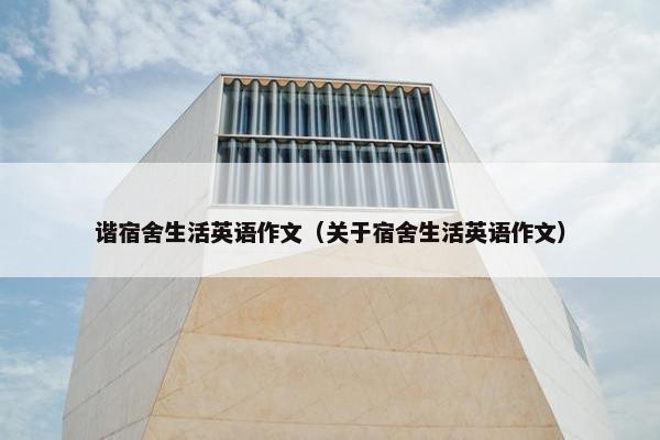 谐宿舍生活英语作文（关于宿舍生活英语作文）