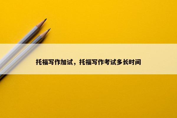 托福写作加试，托福写作考试多长时间