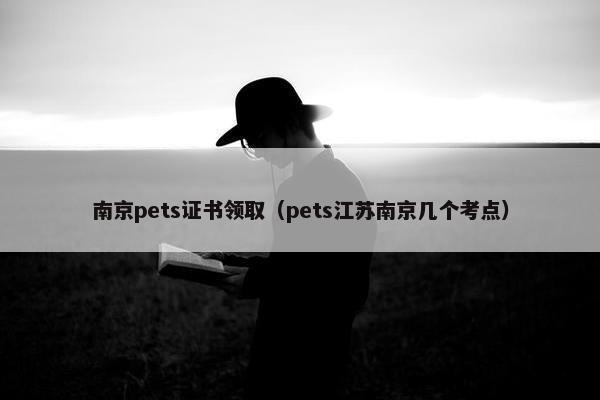南京pets证书领取（pets江苏南京几个考点）