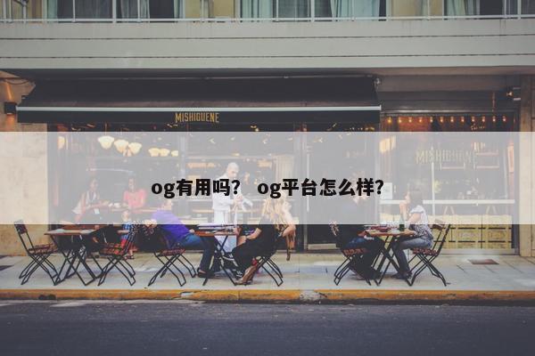 og有用吗？ og平台怎么样？