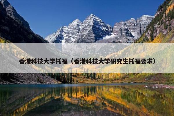 香港科技大学托福（香港科技大学研究生托福要求）