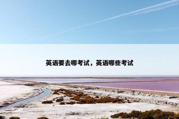 英语要去哪考试，英语哪些考试