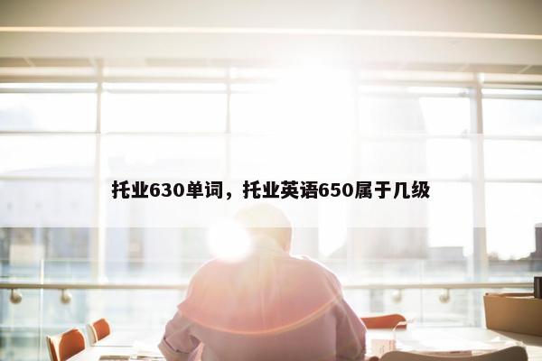 托业630单词，托业英语650属于几级
