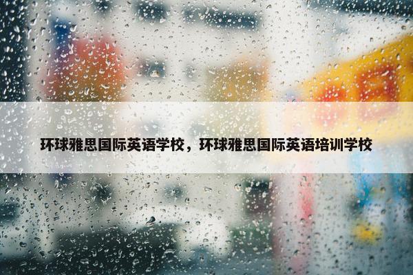 环球雅思国际英语学校，环球雅思国际英语培训学校