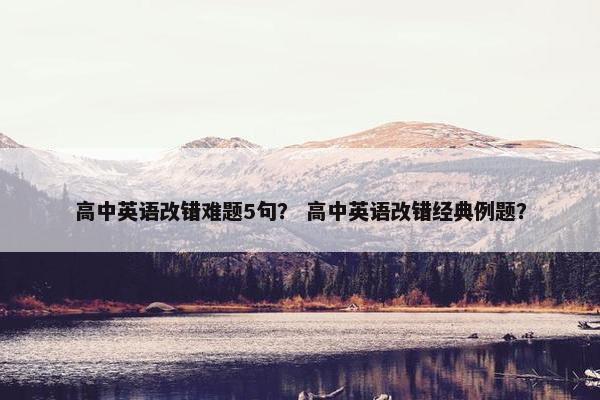高中英语改错难题5句？ 高中英语改错经典例题？