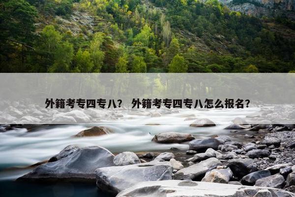 外籍考专四专八？ 外籍考专四专八怎么报名？