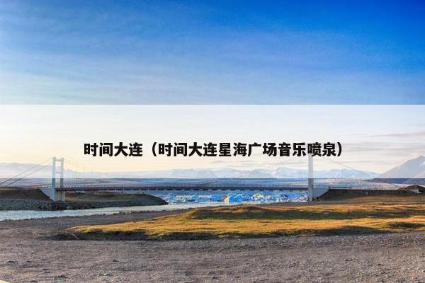 时间大连（时间大连星海广场音乐喷泉）