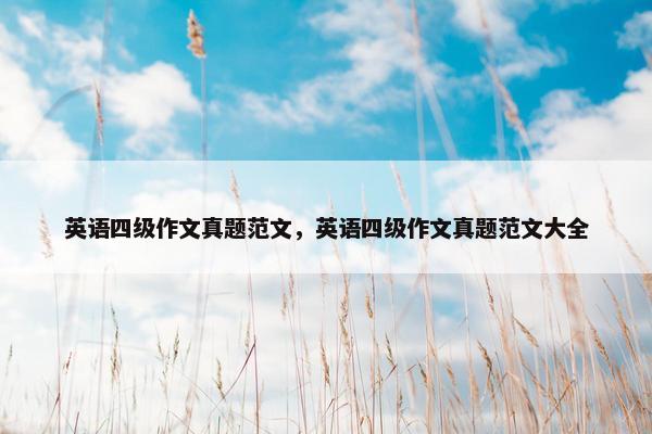 英语四级作文真题范文，英语四级作文真题范文大全
