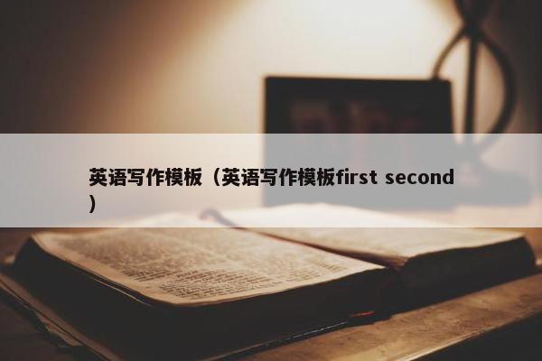 英语写作模板（英语写作模板first second）
