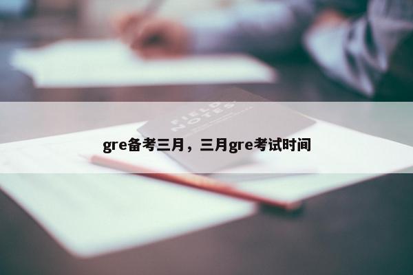 gre备考三月，三月gre考试时间