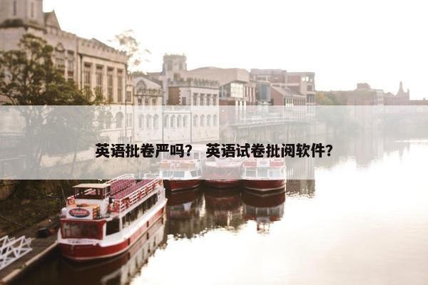 英语批卷严吗？ 英语试卷批阅软件？