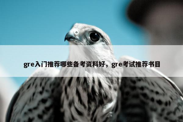 gre入门推荐哪些备考资料好，gre考试推荐书目