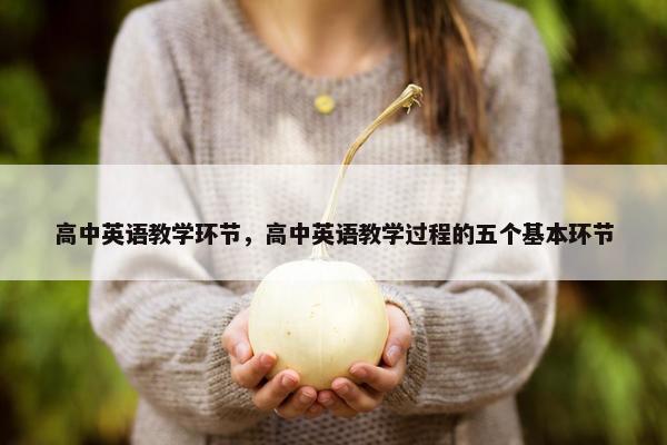 高中英语教学环节，高中英语教学过程的五个基本环节