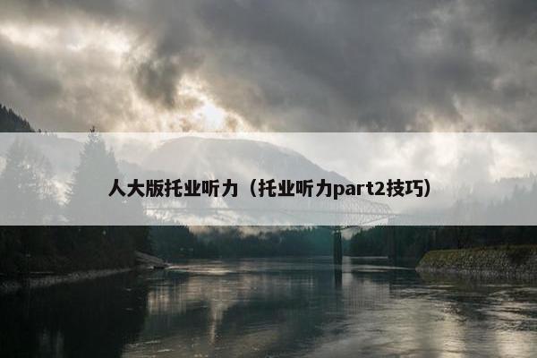 人大版托业听力（托业听力part2技巧）