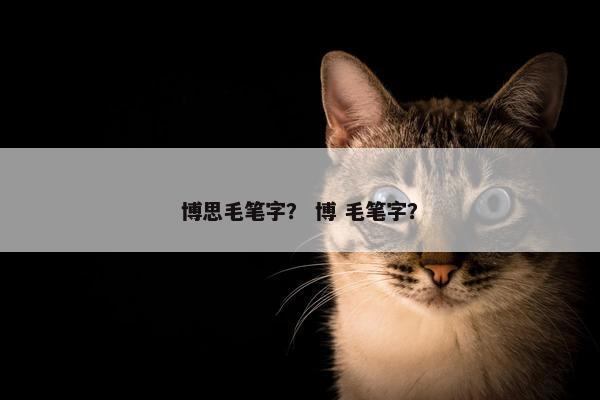 博思毛笔字？ 博 毛笔字？