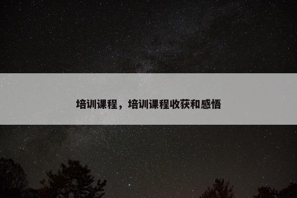 培训课程，培训课程收获和感悟