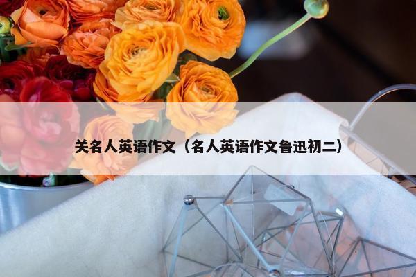 关名人英语作文（名人英语作文鲁迅初二）