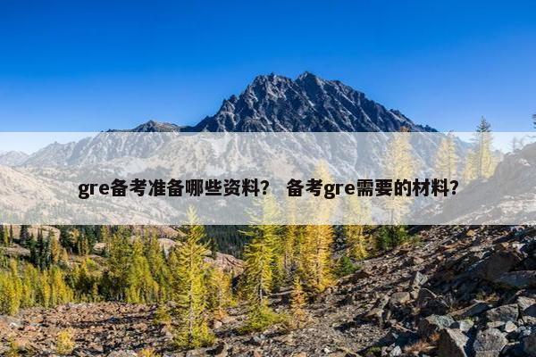 gre备考准备哪些资料？ 备考gre需要的材料？