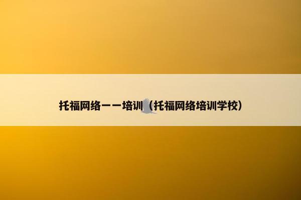 托福网络一一培训（托福网络培训学校）