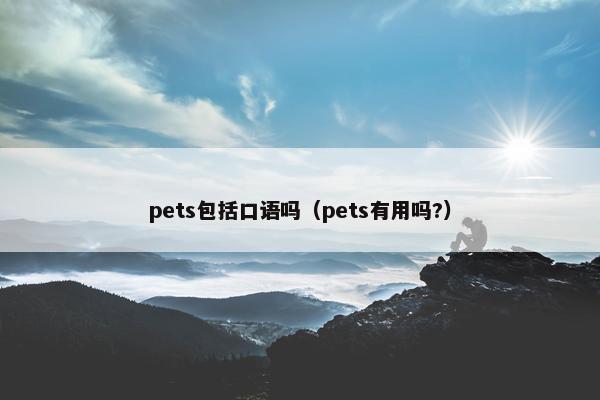 pets包括口语吗（pets有用吗?）