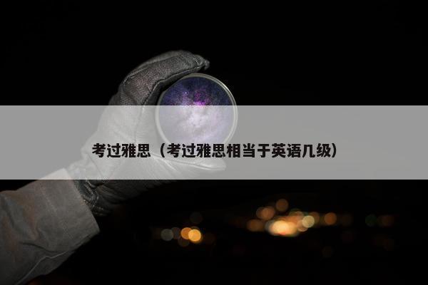 考过雅思（考过雅思相当于英语几级）