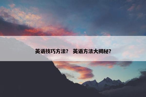 英语技巧方法？ 英语方法大揭秘？