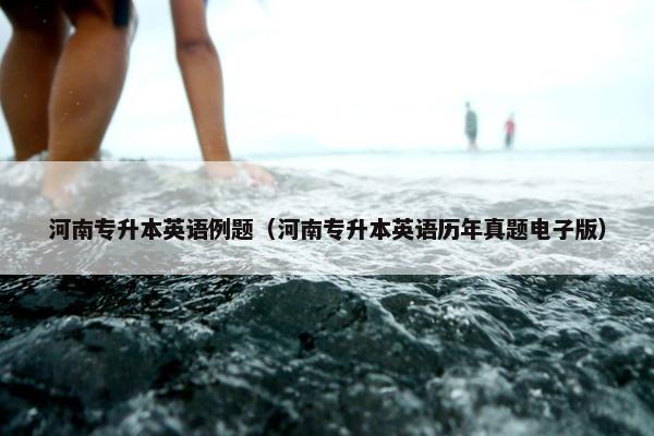 河南专升本英语例题（河南专升本英语历年真题电子版）