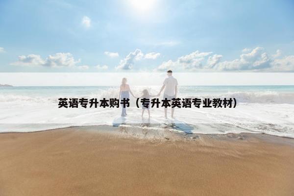 英语专升本购书（专升本英语专业教材）