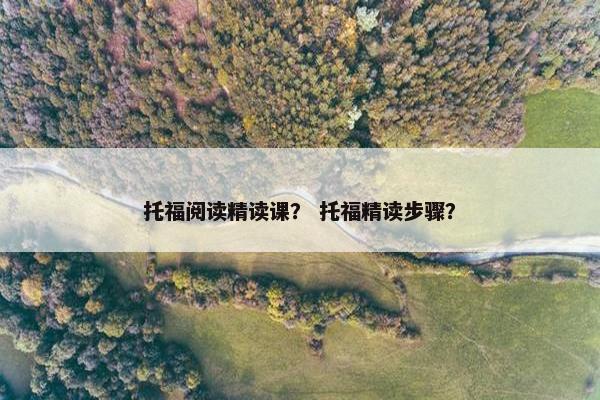 托福阅读精读课？ 托福精读步骤？
