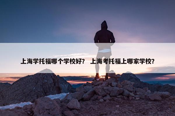上海学托福哪个学校好？ 上海考托福上哪家学校？