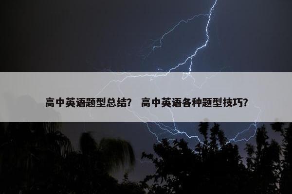 高中英语题型总结？ 高中英语各种题型技巧？