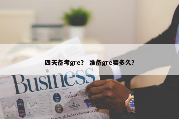 四天备考gre？ 准备gre要多久？