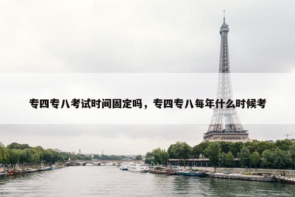 专四专八考试时间固定吗，专四专八每年什么时候考