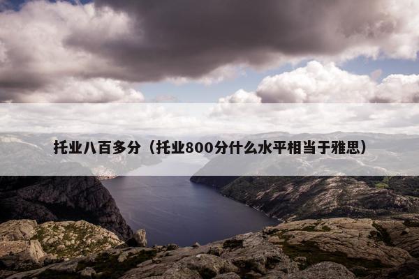 托业八百多分（托业800分什么水平相当于雅思）