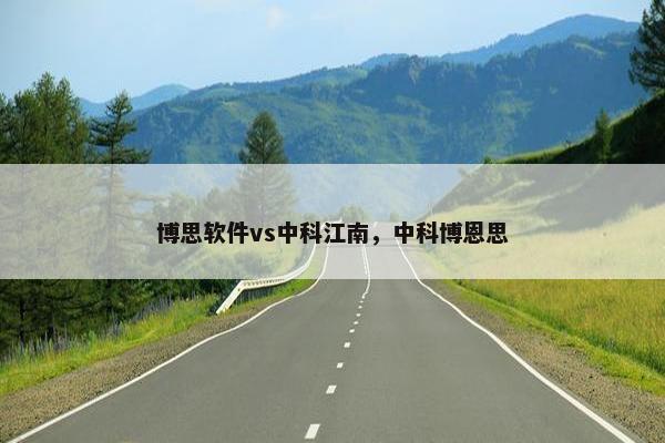 博思软件vs中科江南，中科博恩思
