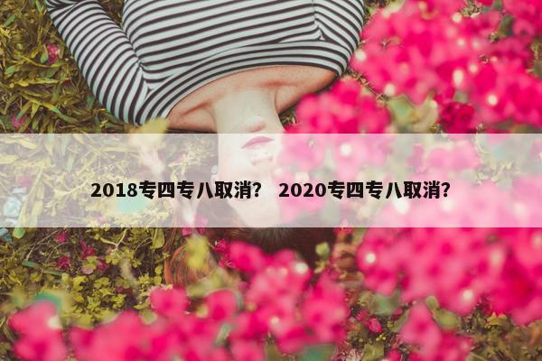 2018专四专八取消？ 2020专四专八取消？