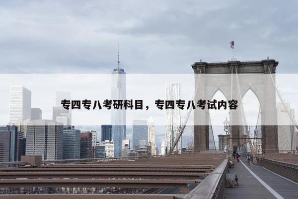 专四专八考研科目，专四专八考试内容