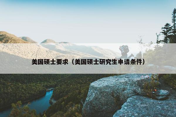 美国硕士要求（美国硕士研究生申请条件）