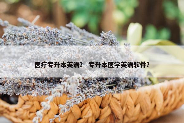 医疗专升本英语？ 专升本医学英语软件？