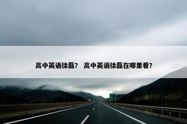 高中英语徐磊？ 高中英语徐磊在哪里看？