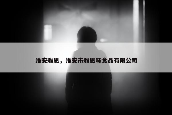 淮安雅思，淮安市雅思味食品有限公司