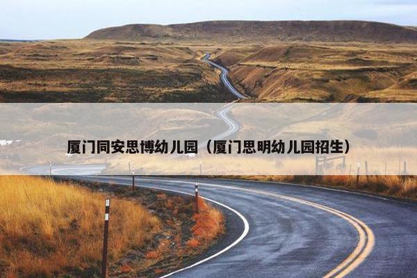 厦门同安思博幼儿园（厦门思明幼儿园招生）