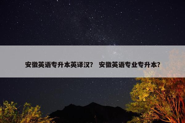 安徽英语专升本英译汉？ 安徽英语专业专升本？