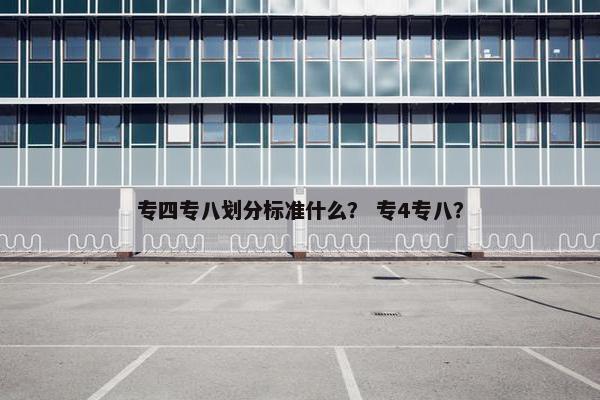 专四专八划分标准什么？ 专4专八？