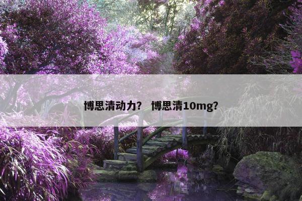 博思清动力？ 博思清10mg？