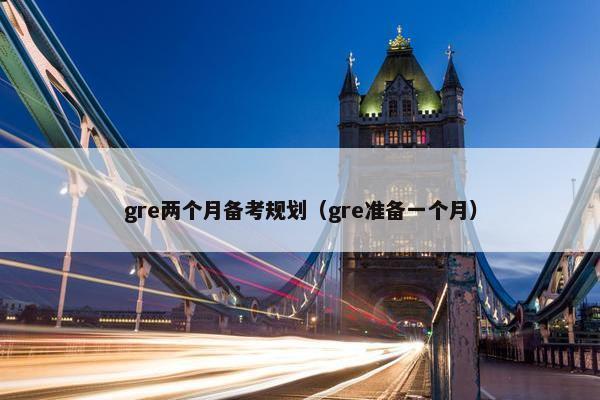 gre两个月备考规划（gre准备一个月）
